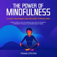 The Power of Mindfulness, clear your mind and become stress free. Discover how to live in the moment everyday. An introduction to meditation practices. Every mindful beginner needs Audiobook by Frank Steven