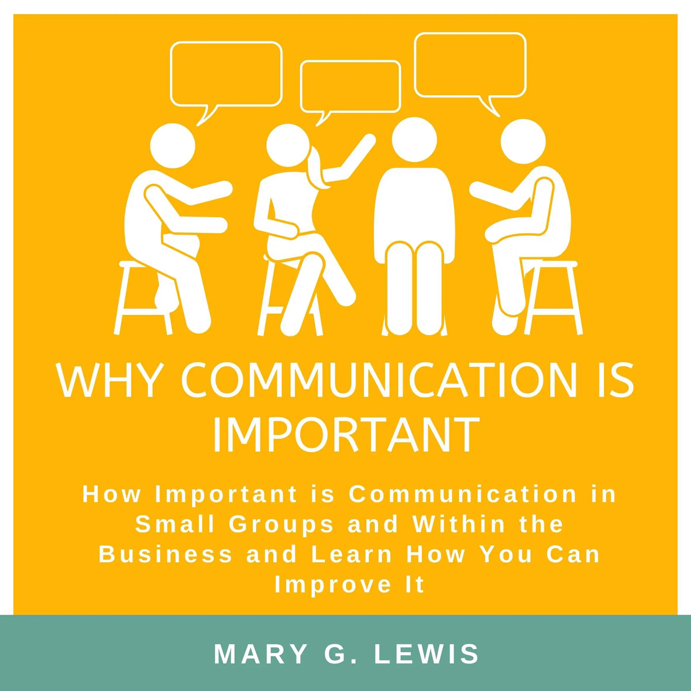 Why communication is important: How Important is Communication in Small Groups and Within the Business and Learn How You Can Improve It Audiobook by Mary G. Lewis