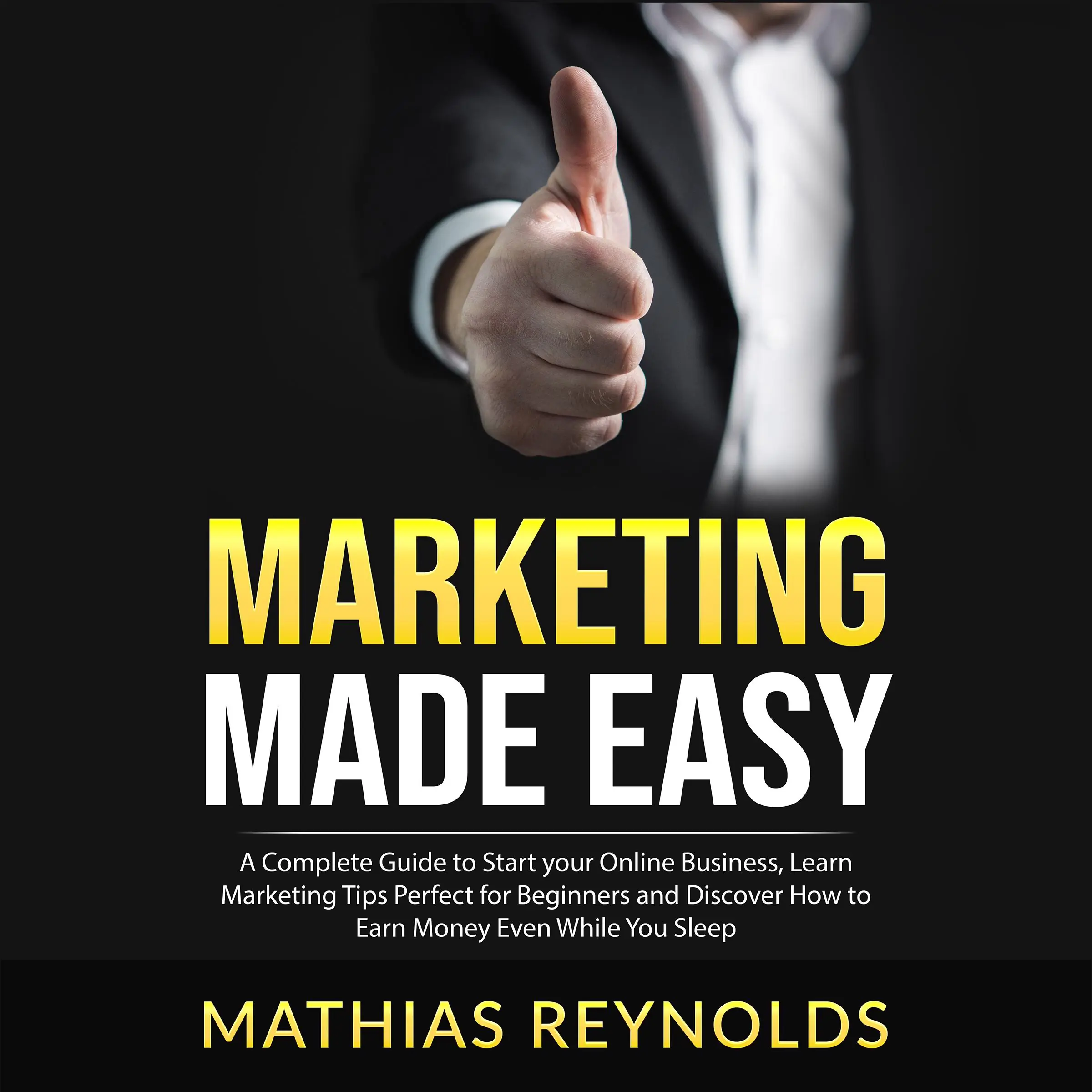 Marketing Made Easy: A Complete Guide to Start your Online Business, Learn Marketing Tips Perfect for Beginners and Discover How to Earn Money Even While You Sleep by Mathias Reynolds Audiobook