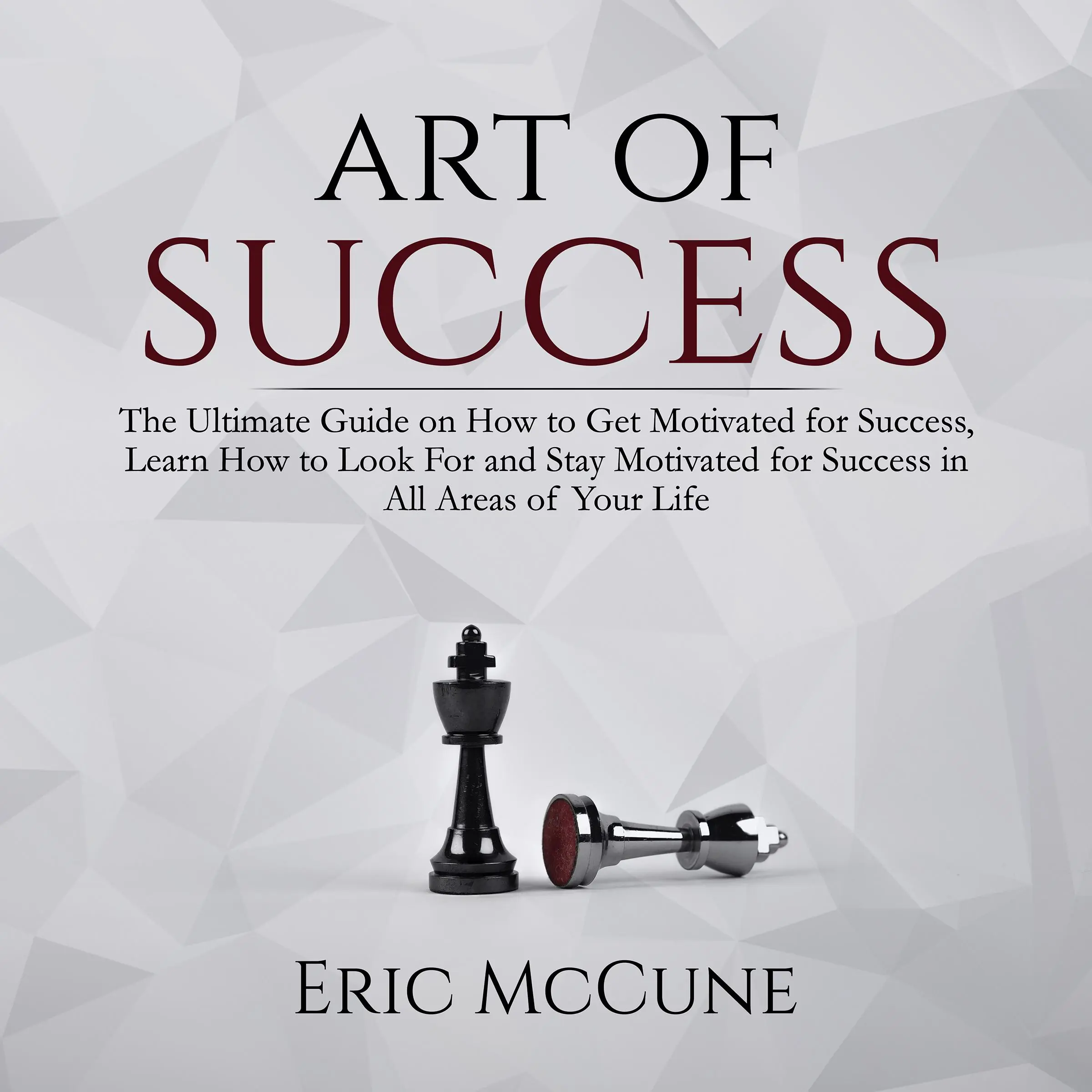 Art of Success: The Ultimate Guide on How to Get Motivated for Success, Learn How to Look For and Stay Motivated for Success in All Areas of Your Life Audiobook by Eric McCune