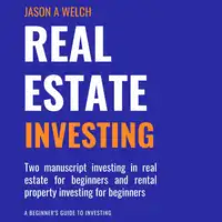 Real Estate Investing: Two Manuscript Investing in Real Estate for Beginners and Rental Property Investing for Beginners Audiobook by Jason A Welch