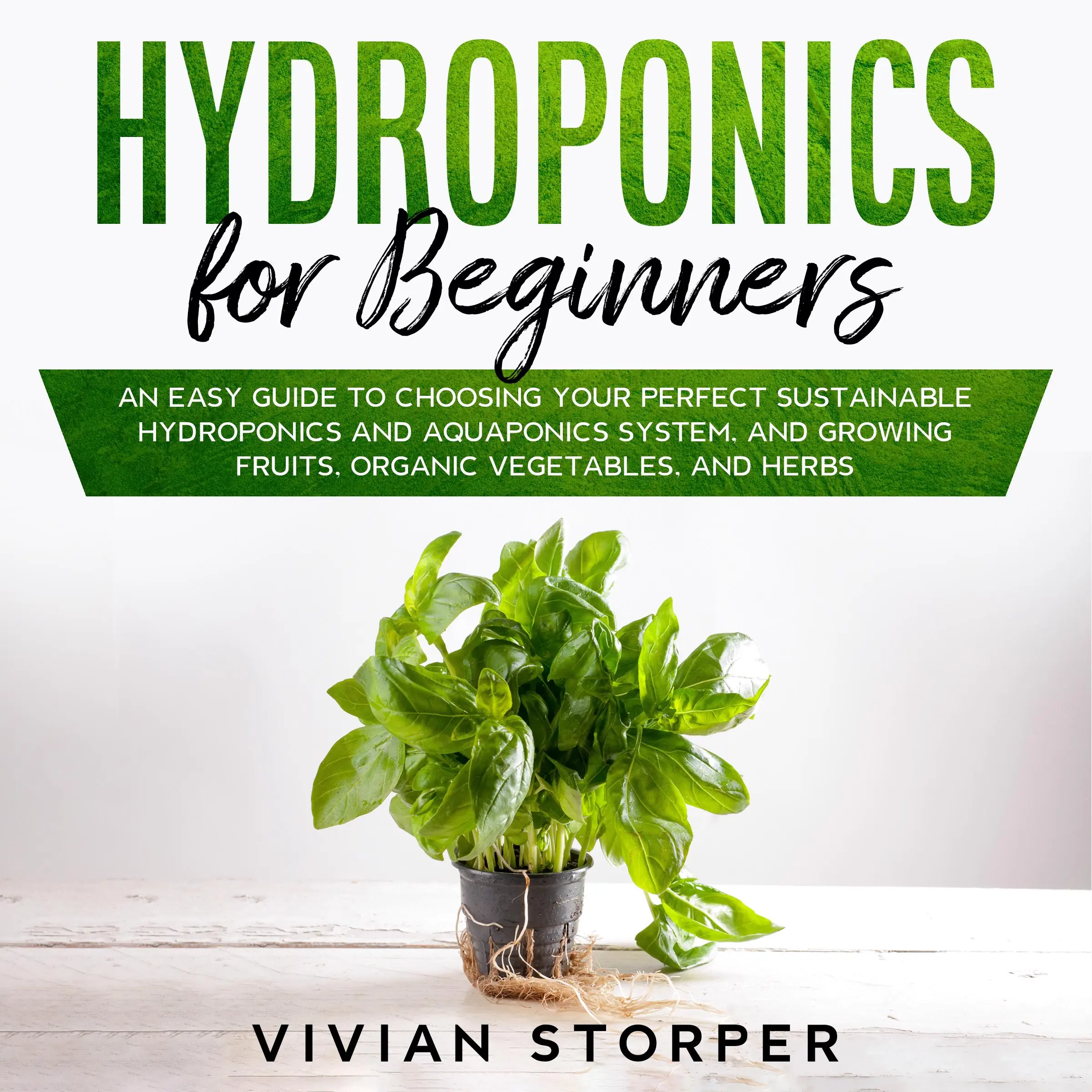 Hydroponics for Beginners: An Easy Guide to Choosing Your Perfect Sustainable Hydroponics and Aquaponics System, and Growing Fruits, Organic Vegetables, and Herbs by Vivian Storper Audiobook