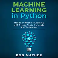 Machine Learning in Python: Hands on Machine Learning with Python Tools, Concepts and Techniques Audiobook by Bob Mather