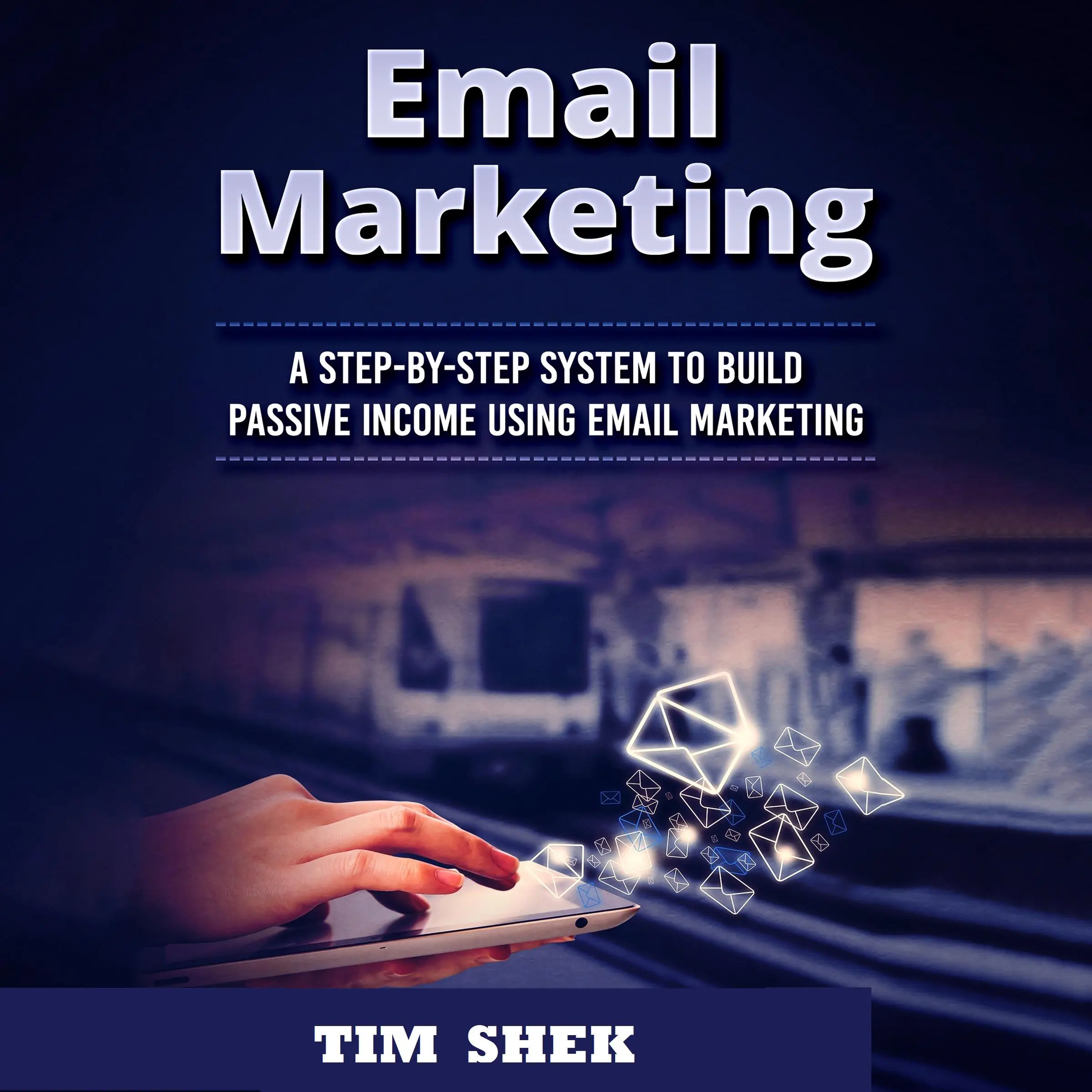 Email Marketing: A Step-by-Step System to Build Passive Income Using Email Marketing Audiobook by Tim Shek