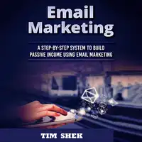 Email Marketing: A Step-by-Step System to Build Passive Income Using Email Marketing Audiobook by Tim Shek