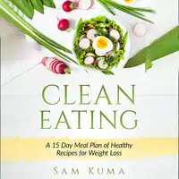 Clean Eating: A 15 Day Meal Plan of Healthy Recipes for Weight Loss Audiobook by Sam Kuma