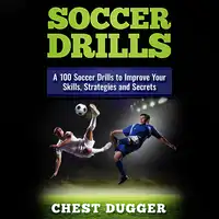 Soccer Drills: A 100 Soccer Drills to Improve Your Skills, Strategies and Secrets Audiobook by Chest Dugger