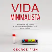 Vida Minimalista: Simplifique su vida, reduzca el estrés y aumente su felicidad a través del minimalismo Audiobook by Jorge Pain