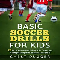 Basic Soccer Drills for Kids: 150 Soccer Coaching and Training Drills, Tactics and Strategies to Improve Kids Soccer Skills and IQ Audiobook by Chest Dugger