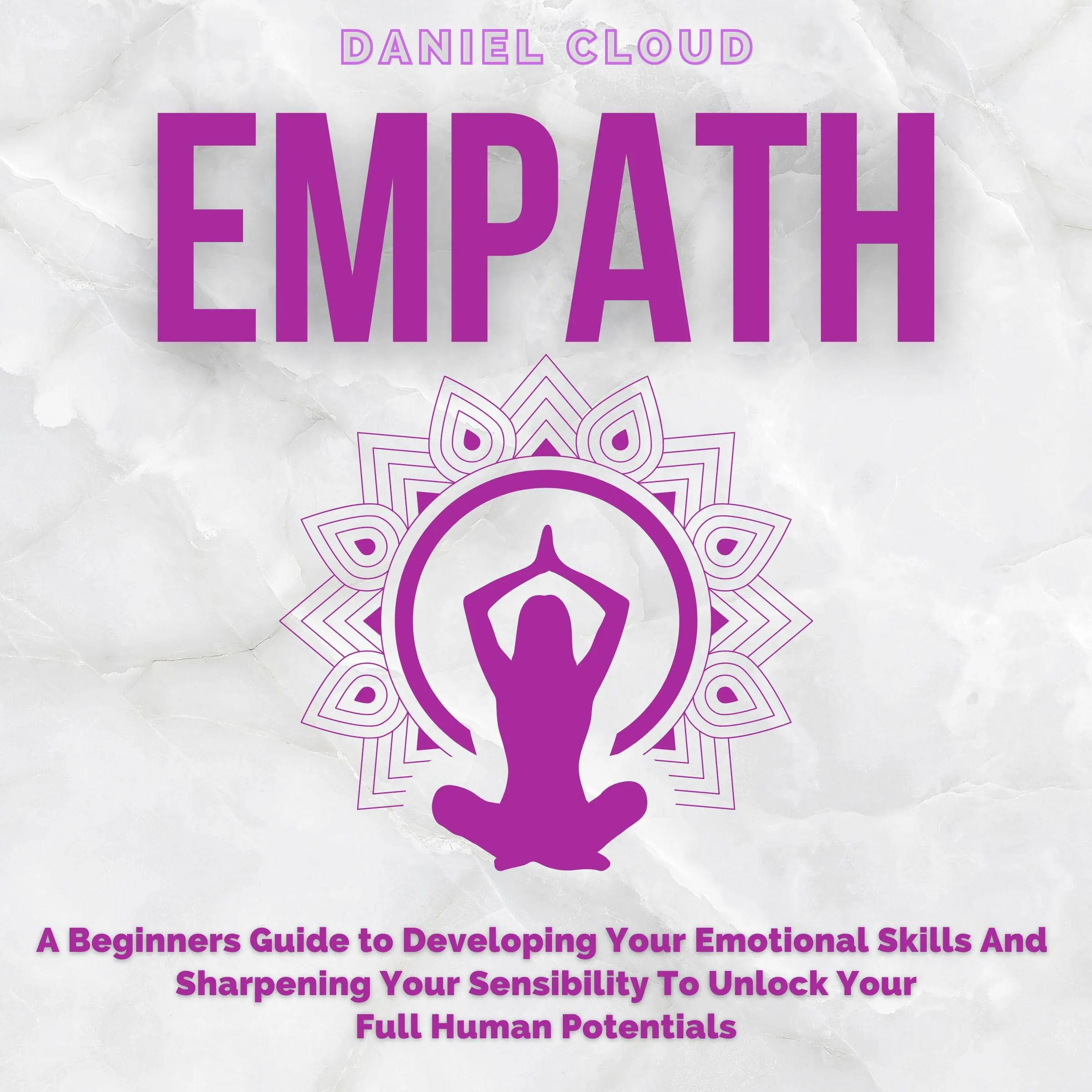 Empath; A Beginners Guide to Developing Your Emotional Skills and Sharpening your Sensibility to Unlock Your Full Human Potentials by Daniel Cloud