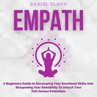 Empath; A Beginners Guide to Developing Your Emotional Skills and Sharpening your Sensibility to Unlock Your Full Human Potentials Audiobook by Daniel Cloud