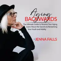Aging Backwards: The Ultimate Guide to Reverse Your Aging, Learn About the Secrets to Reclaiming Your Youth and Vitality Audiobook by Jenna Falls