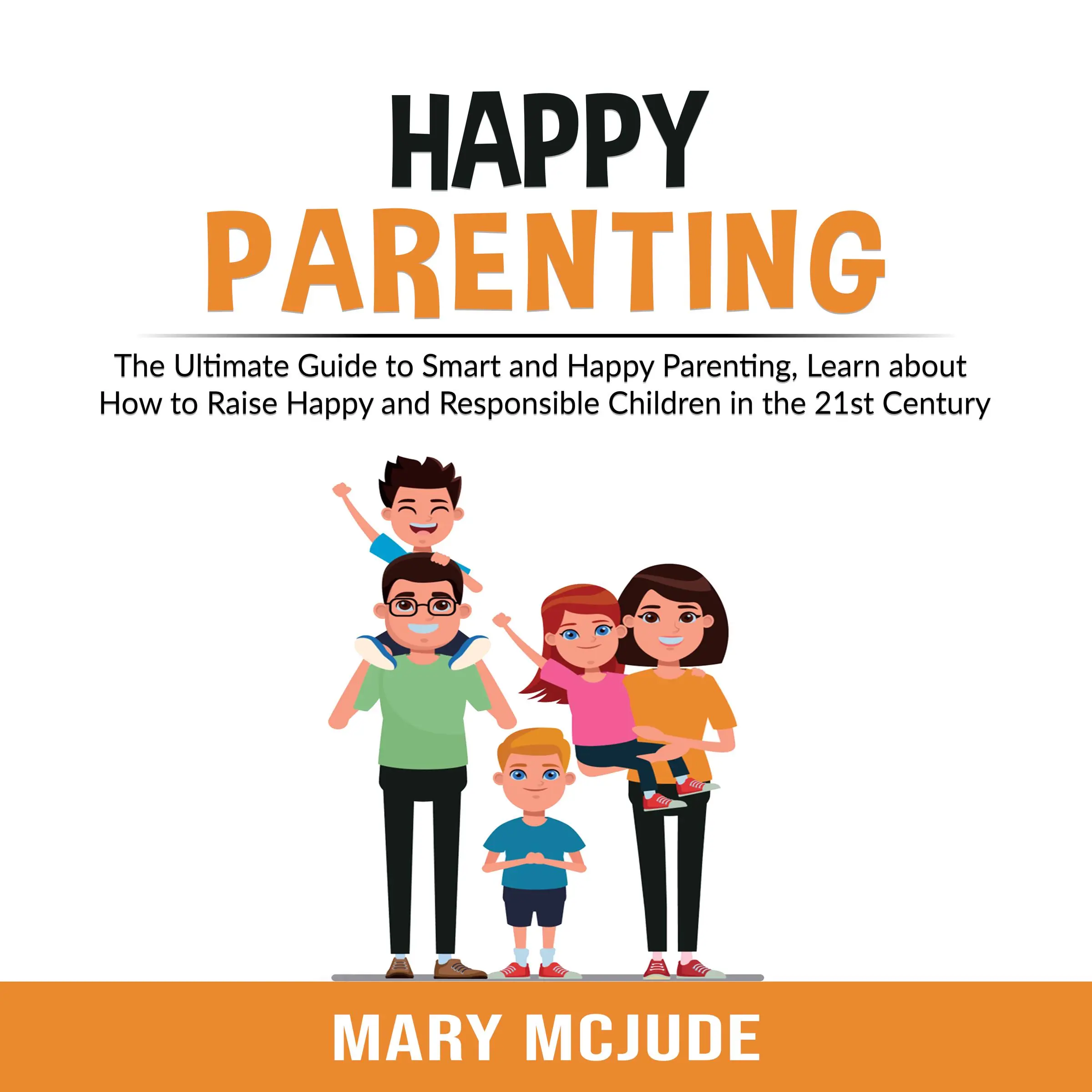 Happy Parenting: The Ultimate Guide to Smart and Happy Parenting, Learn about How to Raise Happy and Responsible Children in the 21st Century by Mary McJude Audiobook