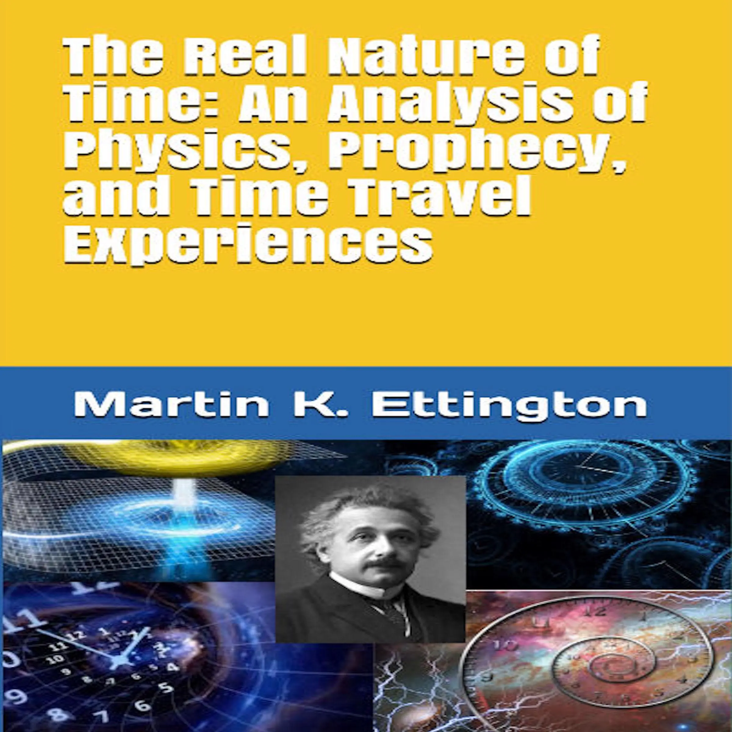 The Real Nature of Time: An Analysis of Physics, Prophecy, and Time Travel Experiences Audiobook by Martin K. Ettington