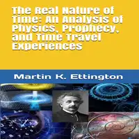 The Real Nature of Time: An Analysis of Physics, Prophecy, and Time Travel Experiences Audiobook by Martin K. Ettington