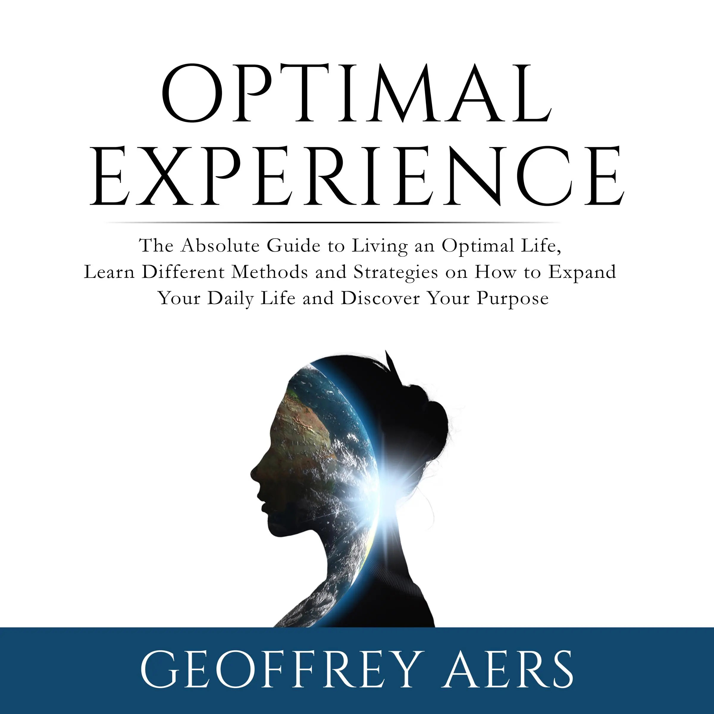 Optimal Experience: The Absolute Guide to Living an Optimal Life, Learn Different Methods and Strategies on How to Expand Your Daily Life and Discover Your Purpose Audiobook by Geoffrey Aers