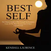 Best Self: The Ultimate Guide to Wire Yourself for Greatness, Learn All The Ways You Can Start Living a Legendary Life Audiobook by Kendall Laurence