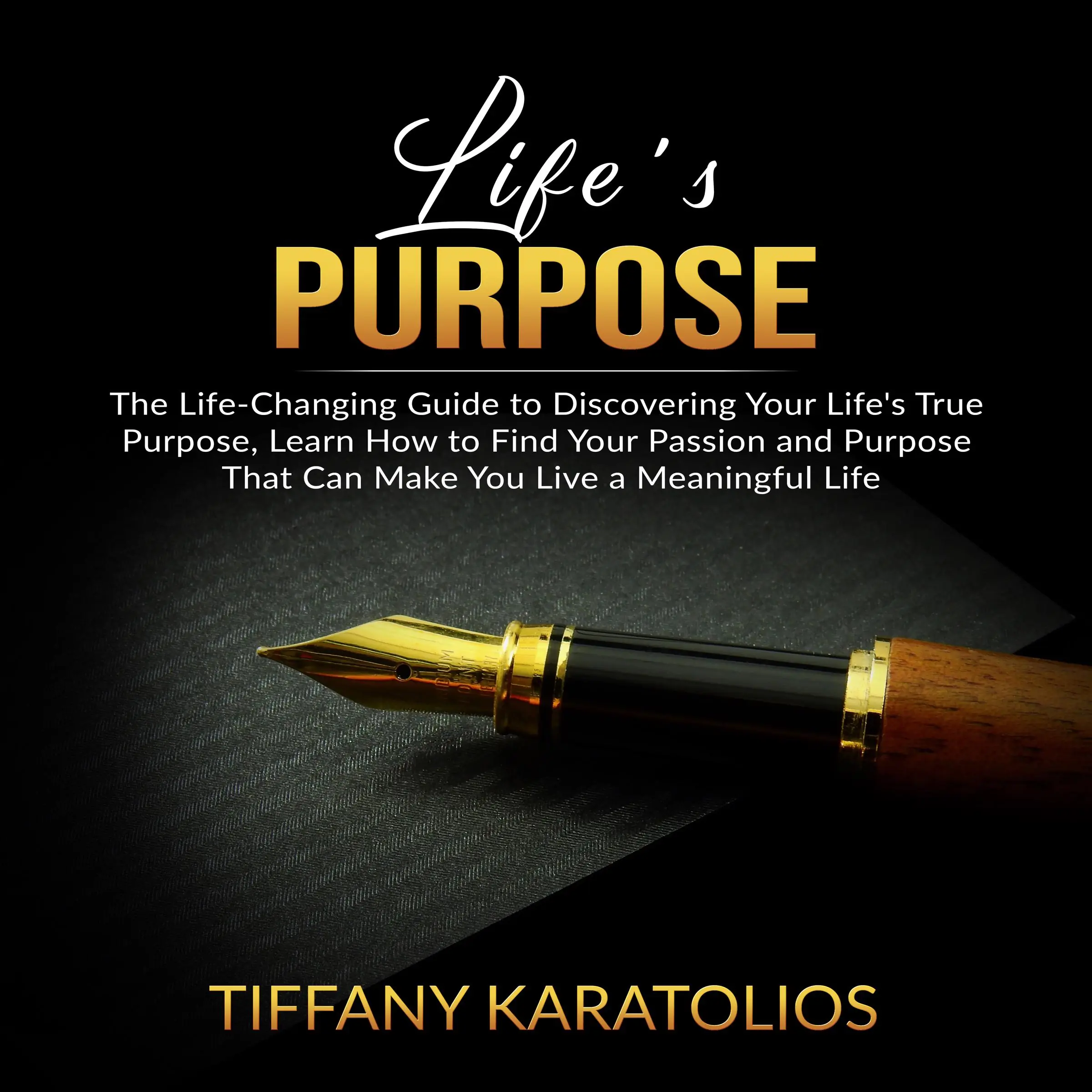 Life's Purpose: The Life-Changing Guide to Discovering Your Life's True Purpose, Learn How to Find Your Passion and Purpose That Can Make You Live a Meaningful Life by Tiffany Karatolios Audiobook