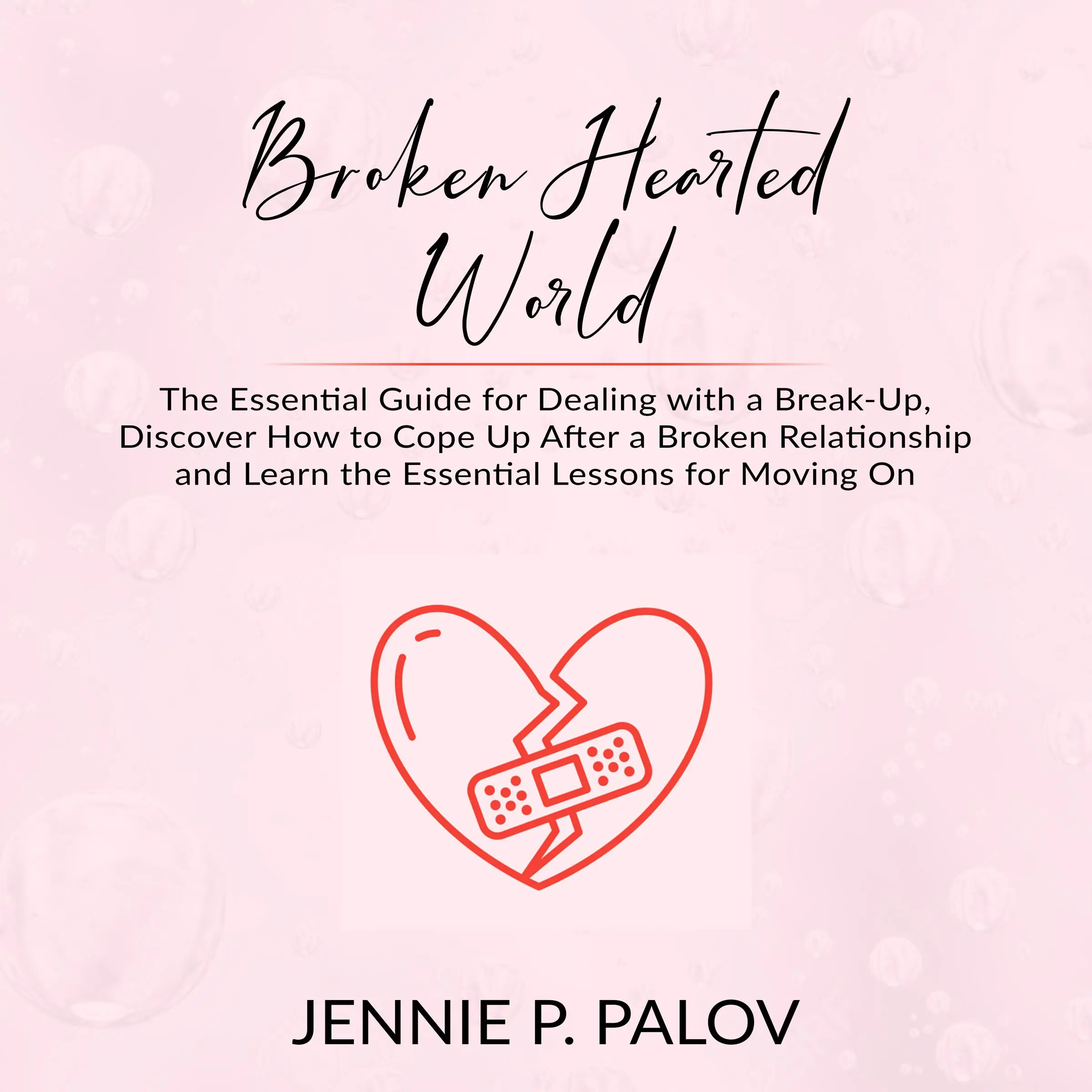 Broken Hearted World: The Essential Guide for Dealing with a Break-Up, Discover How to Cope Up After a Broken Relationship and Learn the Essential Lessons for Moving On by Jennie P. Palov