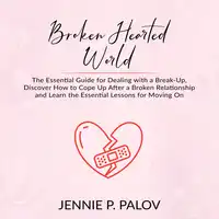 Broken Hearted World: The Essential Guide for Dealing with a Break-Up, Discover How to Cope Up After a Broken Relationship and Learn the Essential Lessons for Moving On Audiobook by Jennie P. Palov