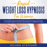 Rapid Weight Loss Hypnosis for Women: The Complete Guide to Lose Weight Fast, Stop Emotional Eating, and Increase Your Energy through Self-Hypnosis, Guided Meditation, and Positive Affirmations Audiobook by Helena Stafford