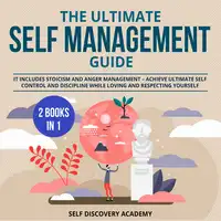 The Ultimate Self Management Guide - 2 Books in 1: It includes Stoicism and Anger Management – Achieve ultimate Self Control and Discipline while loving and respecting Yourself Audiobook by Self Discovery Academy