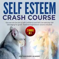 Self Esteem Crash Course – 2 Books in 1: Discover the Secrets to Self Confidence and Self Love and stop Self Sabotaging for good! - Powerful inspirational Lessons included! Audiobook by Self Discovery Academy