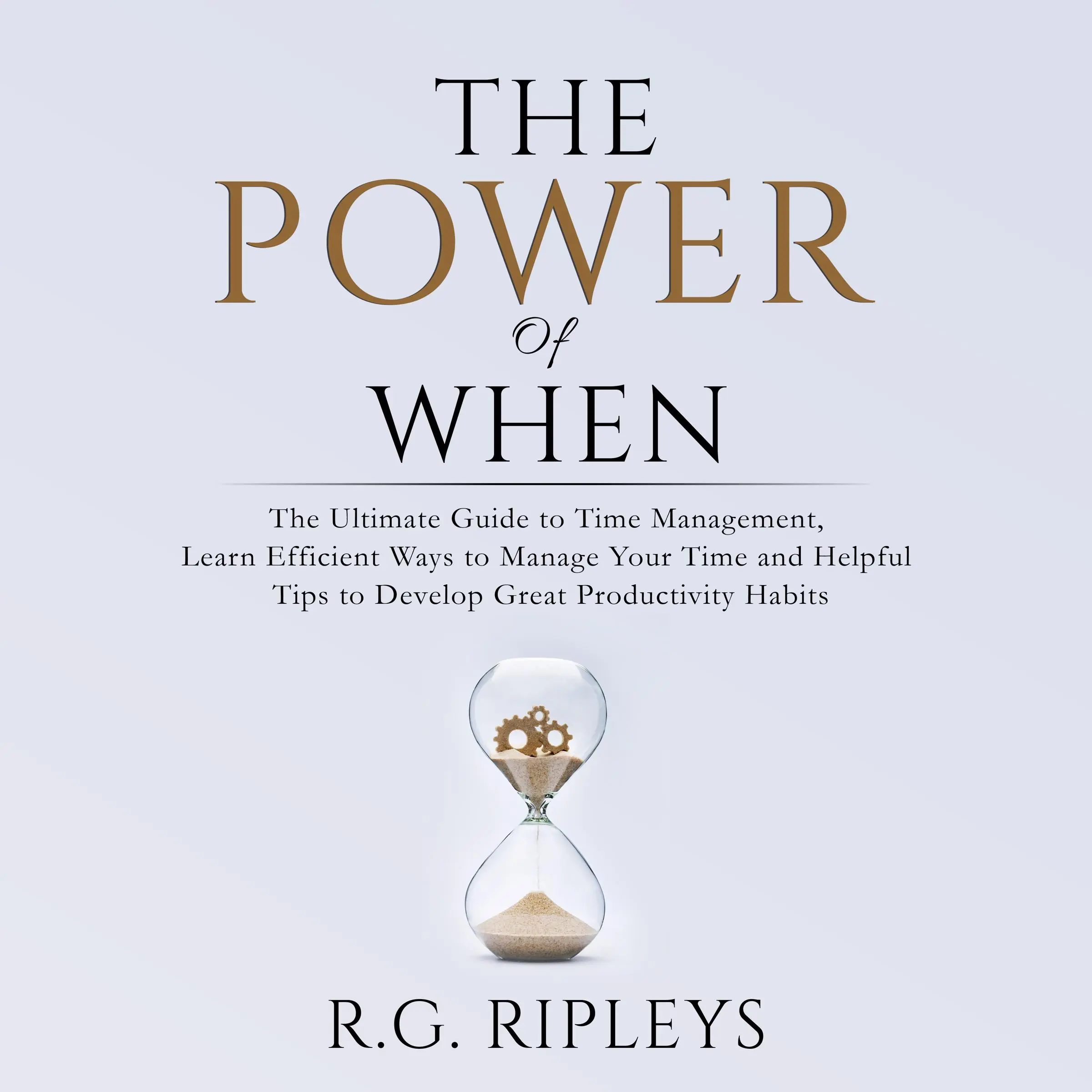 The Power of When: The Ultimate Guide to Time Management, Learn Efficient Ways to Manage Your Time and Helpful Tips  to Develop Great Productivity Habits by R.G. Ripleys Audiobook