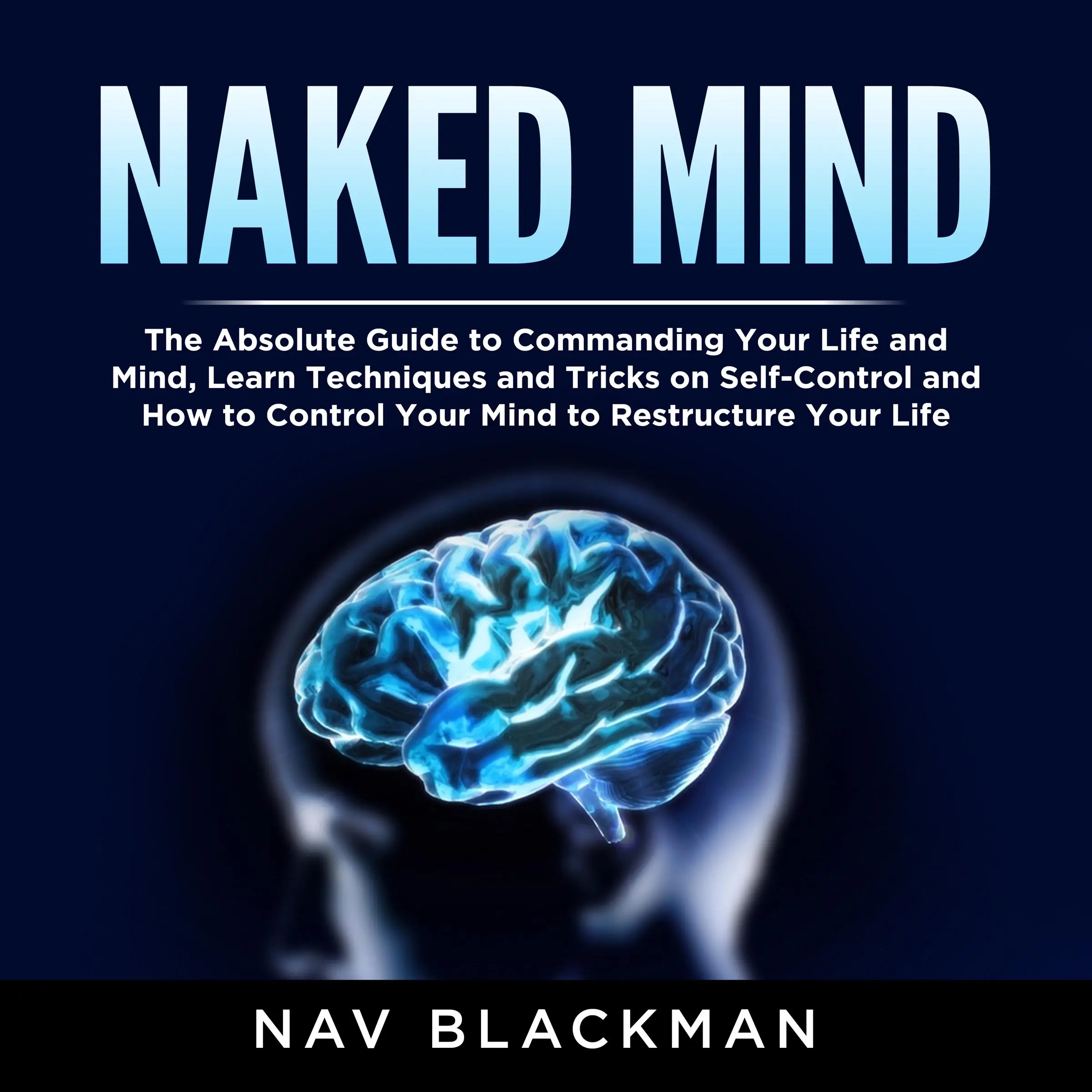 Naked Mind: The Absolute Guide to Commanding Your Life and Mind, Learn Techniques and Tricks on Self-Control and How to Control Your Mind to Restructure Your Life Audiobook by Nav Blackman