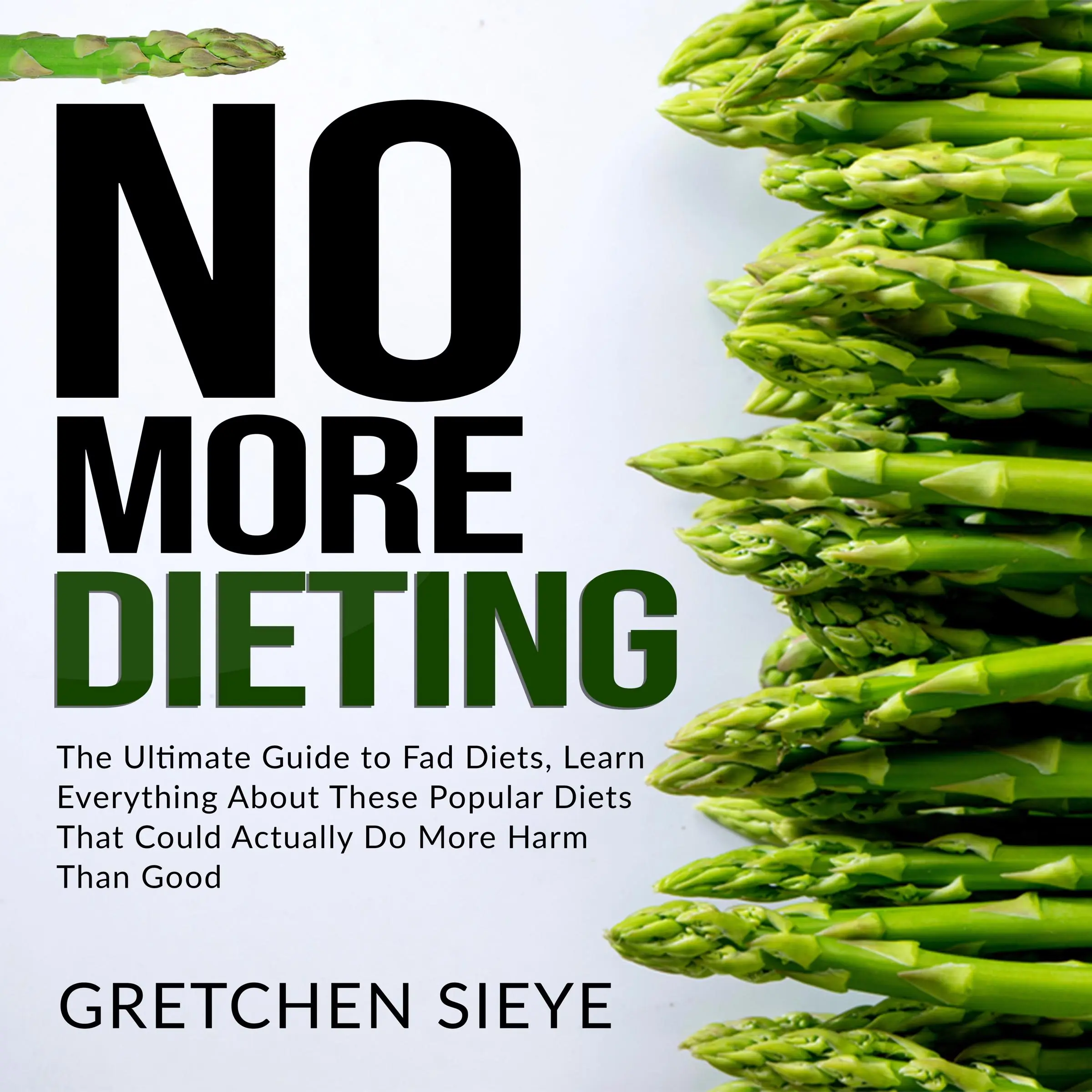 No More Dieting: The Ultimate Guide to Fad Diets, Learn Everything About These Popular Diets That Could Actually Do More Harm Than Good. Audiobook by Gretchen Sieye