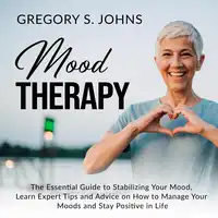 Mood Therapy: The Essential Guide to Stabilizing Your Mood, Learn Expert Tips and Advice on How to Manage Your Moods and Stay Positive in Life Audiobook by Gregory S. Johns