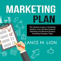 Marketing Plan: The Absolute Guide on Marketing Systems, Learn All About Internet Marketing and Effective Business Marketing Strategies Today Audiobook by Lance M. Lion