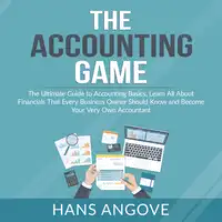 The Accounting Game: The Ultimate Guide to Accounting Basics, Learn All About Financials That Every Business Owner Should Know and Become Your Very Own Accountant Audiobook by Hans Angove