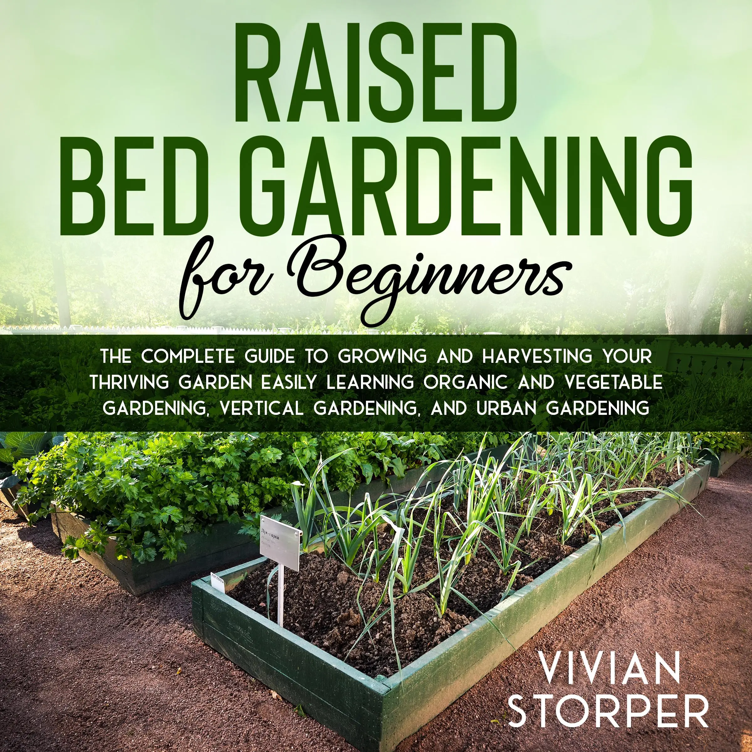 Raised Bed Gardening for Beginners: The Complete Guide to Growing and Harvesting Your Thriving Garden Easily Learning Organic and Vegetable Gardening, Vertical Gardening, and Urban Gardening Audiobook by Vivian Storper