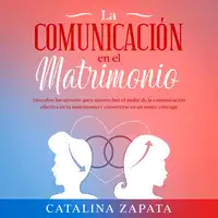 La comunicación en el matrimonio: Descubre los secretos para aprovechar el poder de la comunicación efectiva en tu matrimonio y convertirte en un mejor cónyuge Audiobook by Catalina Zapata