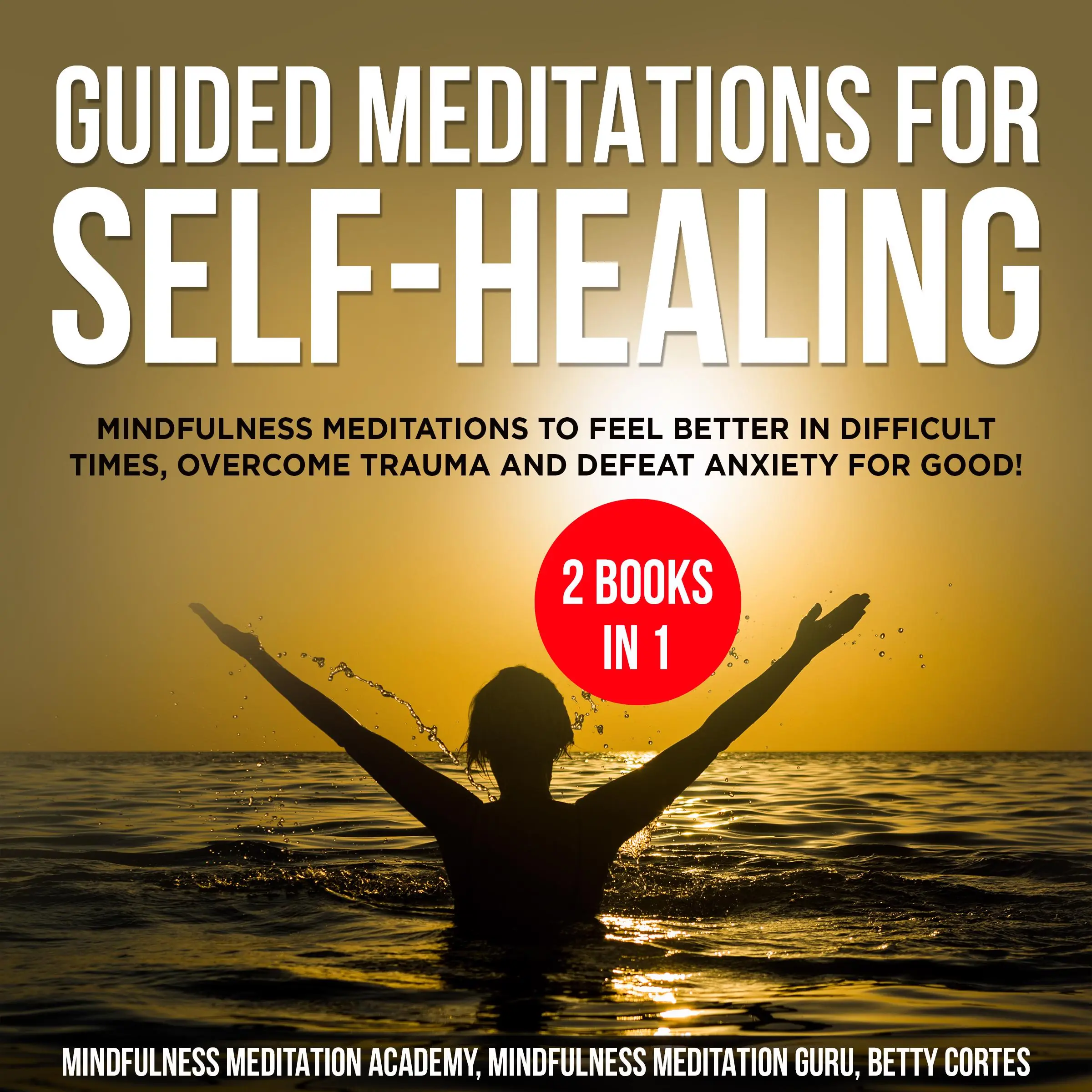 Guided Meditations for Self-Healing 2 Books in 1: Mindfulness Meditations to feel Better in difficult Times, overcome Trauma and defeat Anxiety for Good! by Betty Cortes