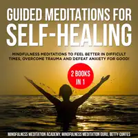 Guided Meditations for Self-Healing 2 Books in 1: Mindfulness Meditations to feel Better in difficult Times, overcome Trauma and defeat Anxiety for Good! Audiobook by Betty Cortes