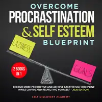 Overcome Procrastination and Self Esteem Blueprint 2 Books in 1: Become more productive and achieve greater Self Discipline while loving and respecting Yourself – 2020 Edition! Audiobook by Self Discovery Academy