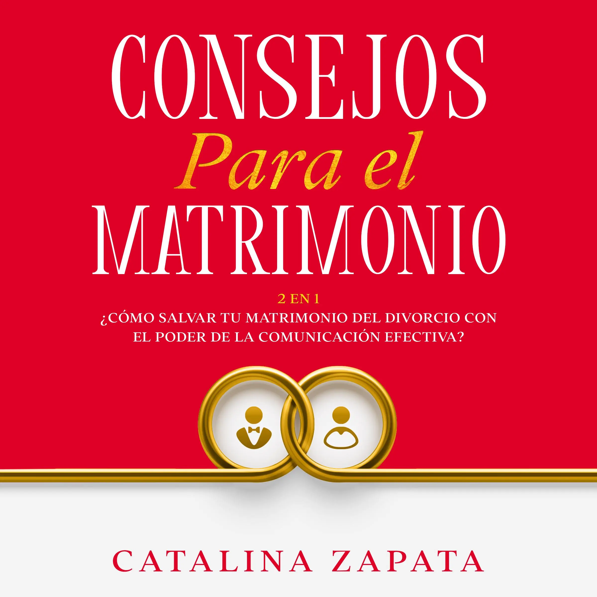 Consejos Para El Matrimonio: 2 en 1: ¿Cómo salvar tu matrimonio del divorcio con el poder de la comunicación efectiva? Audiobook by Catalina Zapata