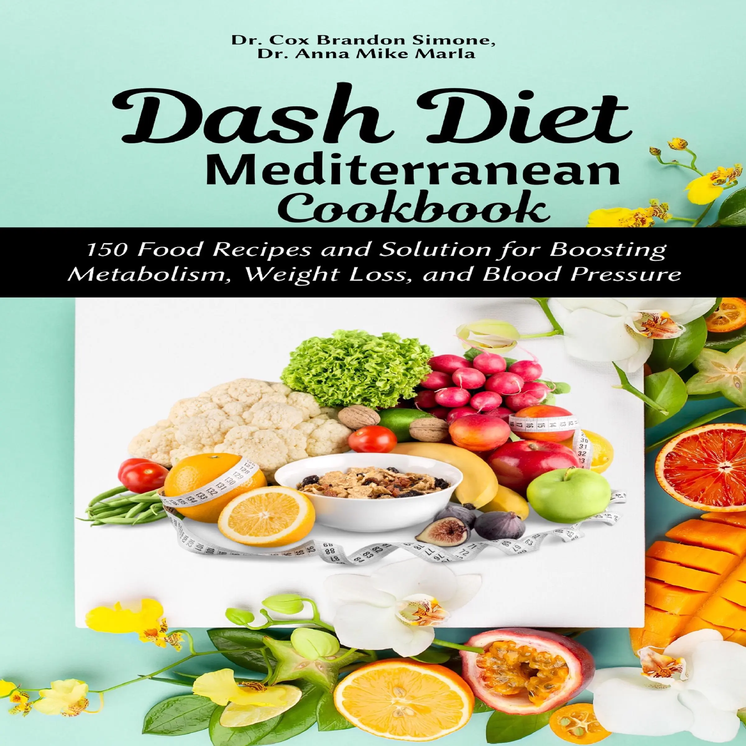 Dash Diet Mediterranean Cookbook: 150 Food Recipes and Solution for Boosting Metabolism, Weight Loss, and Blood Pressure by Dr. Anna Mike Marla