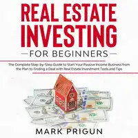 Real Estate Investing for Beginners: The Complete Step-by-Step Guide to Start Your Passive Income Business from the Plan to Finding a Deal with Real Estate Investment Tools and Tips Audiobook by Mark Prigun