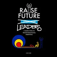 Raise Future Leaders - 3 Simple Steps to Transformational Parenting Audiobook by Jules Hare