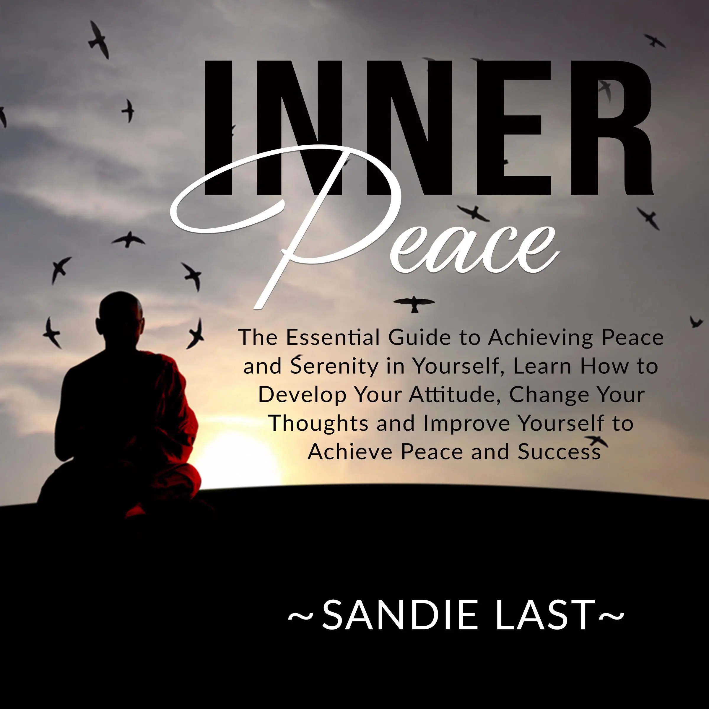 Inner Peace: The Essential Guide to Achieving Peace and Serenity in Yourself, Learn How to Develop Your Attitude, Change Your Thoughts and Improve Yourself to Achieve Peace and Success by Sandie Last Audiobook