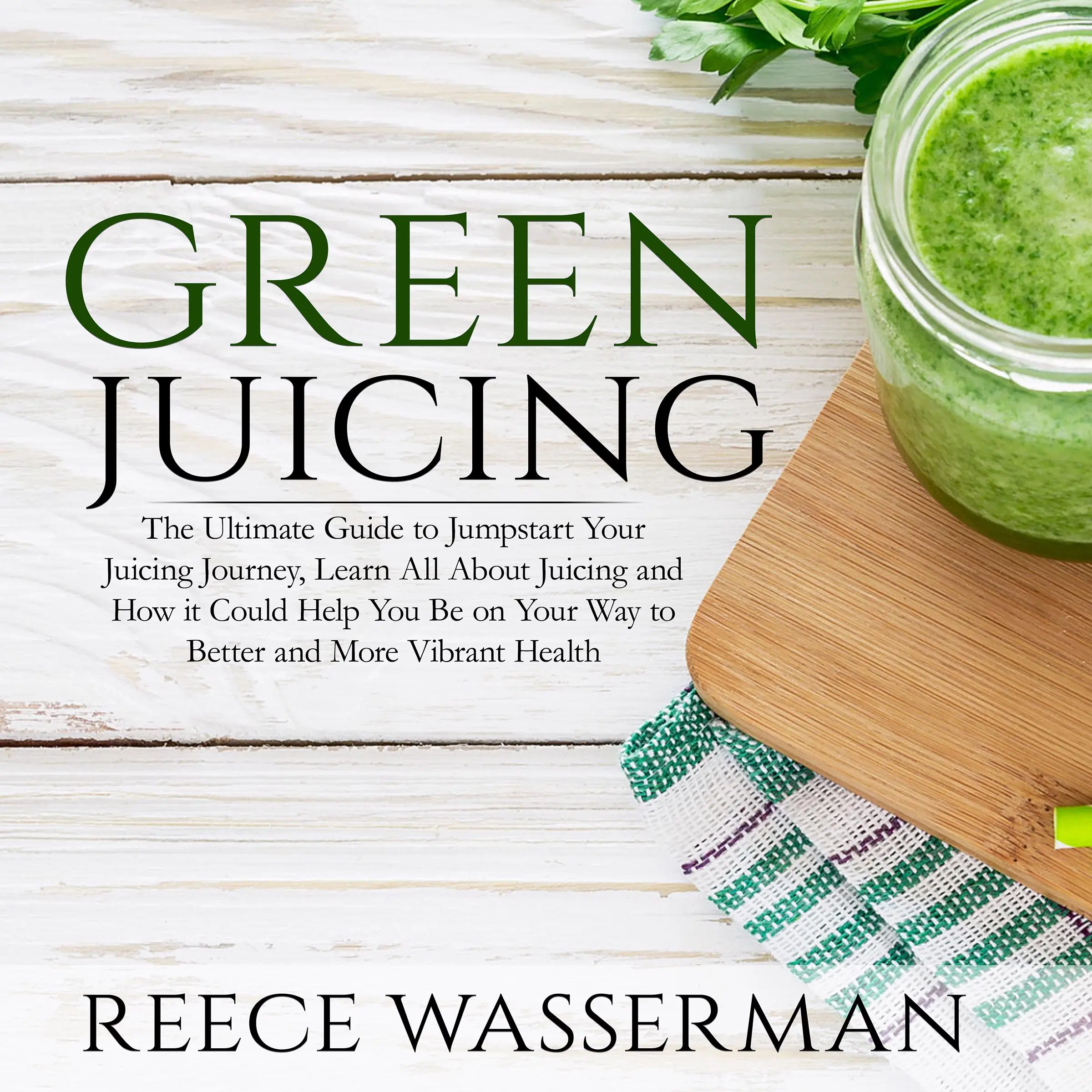 Green Juicing: The Ultimate Guide to Jumpstart Your Juicing Journey, Learn All About Juicing and How it Could Help You Be on Your Way to Better and More Vibrant Health Audiobook by Reece Wasserman