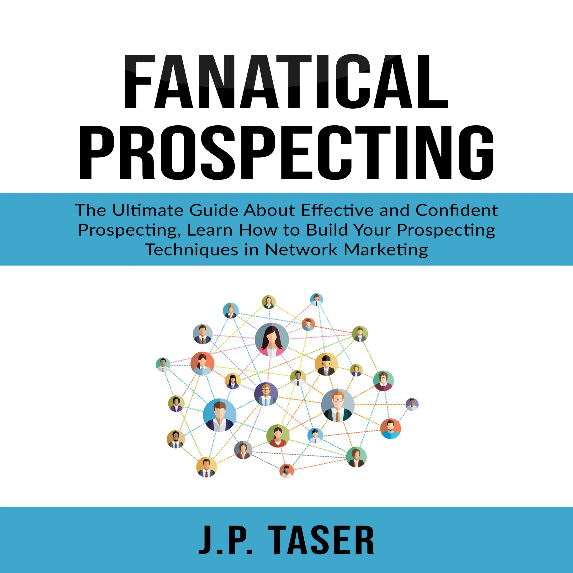 Fanatical Prospecting: The Ultimate Guide About Effective and Confident Prospecting, Learn How to Build Your Prospecting Techniques in Network Marketing by J.P. Taser