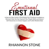 Emotional First Aid: A Step-by-Step Guide to Developing Your Emotional Intelligence,  Discover How You Can Improve Your People Skills and Expand Self-Awareness to Create Happier and Fruitful Relationships Audiobook by Rhiannon Stone