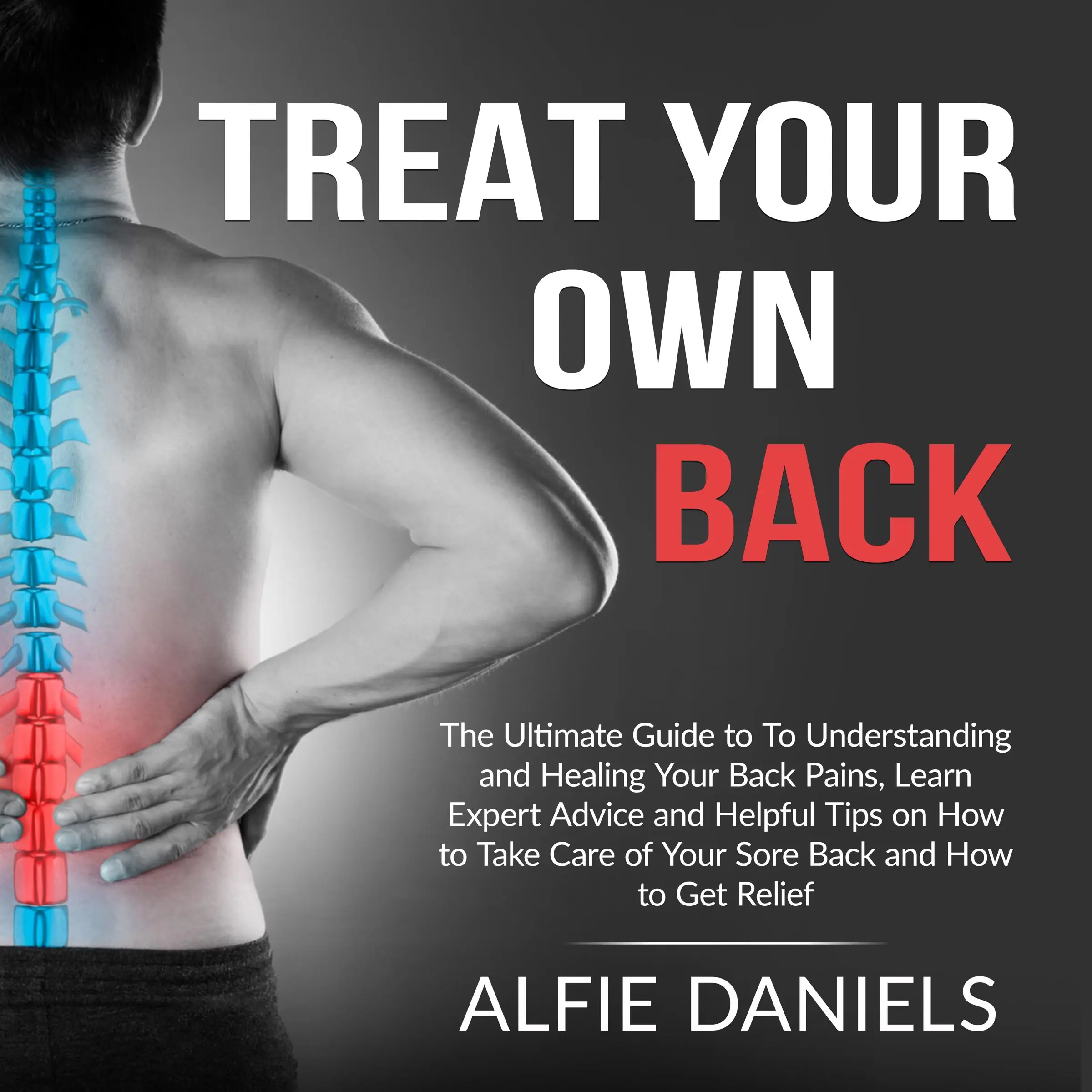 Treat Your Own Back: The Ultimate Guide to To Understanding and Healing Your Back Pains, Learn Expert Advice and Helpful Tips on How to Take Care of Your Sore Back and How to Get Relief by Alfie Daniels Audiobook