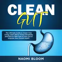 Clean Gut: The Ultimate Guide to Gluten Free Living, Learn About Gluten Sensitivity and How to Take Care of Your Gut to Improve Your Overall Health Audiobook by Naomi Bloom