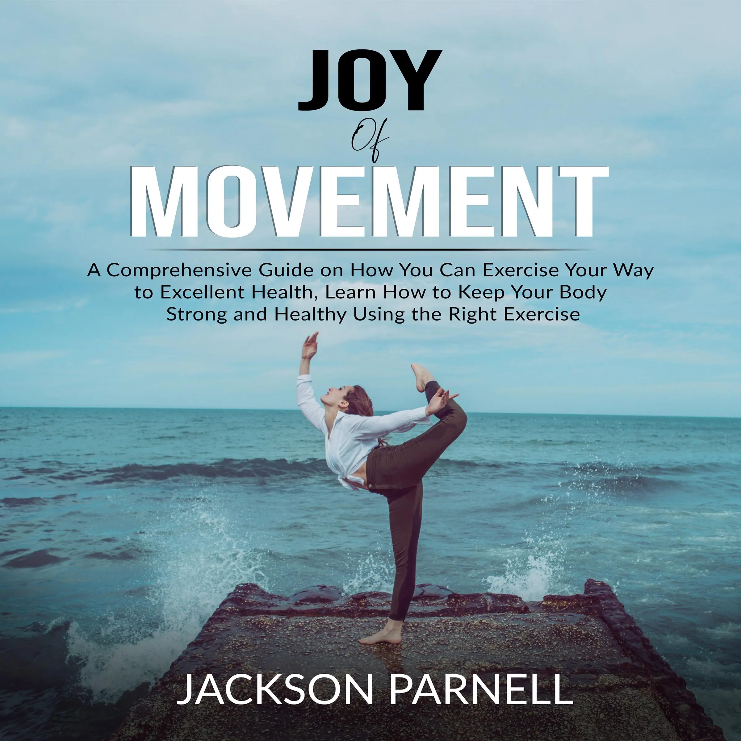 Joy of Movement: A Comprehensive Guide on How You Can Exercise Your Way to Excellent Health, Learn How to Keep Your Body Strong and Healthy Using the Right Exercise Audiobook by Jackson Parnell