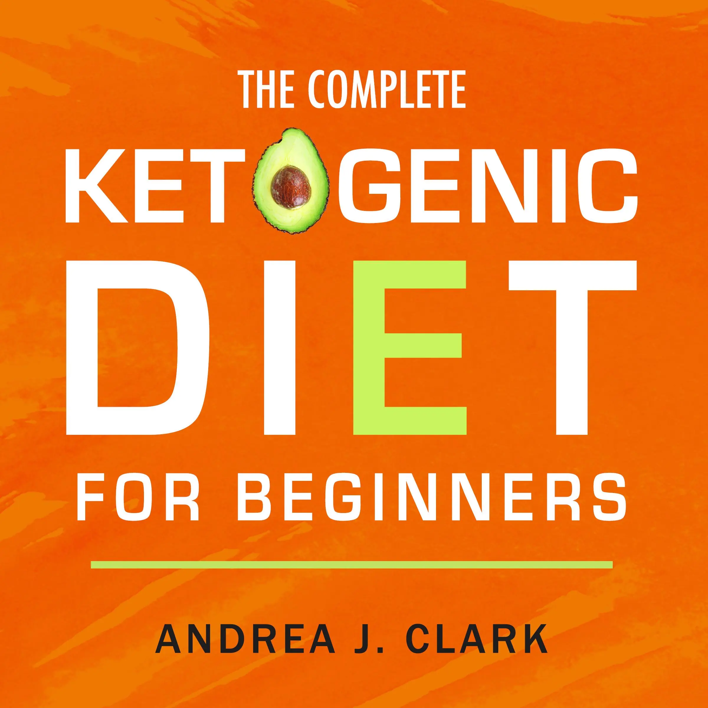 The Complete Ketogenic Diet for Beginners: The Ultimate Guide to Living the Keto Lifestyle by Andrea J. Clark Audiobook